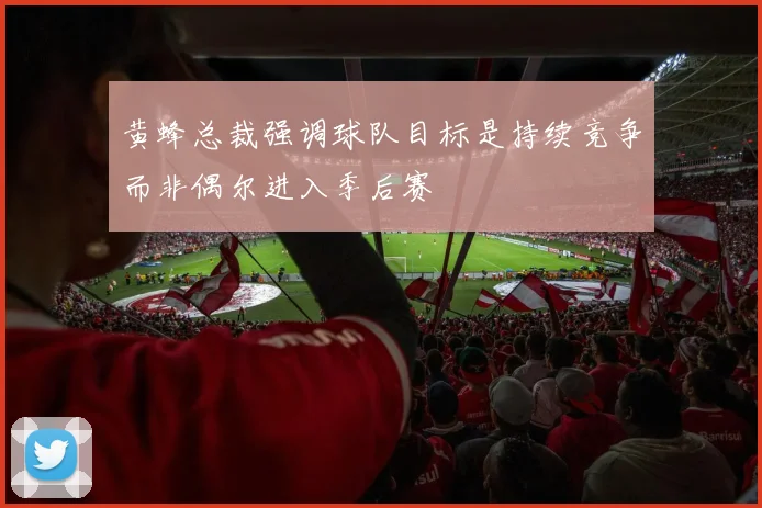 黄蜂总裁强调球队目标是持续竞争而非偶尔进入季后赛