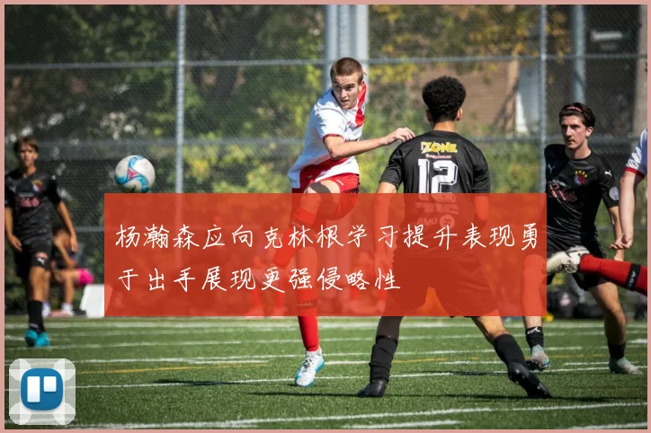 杨瀚森应向克林根学习提升表现勇于出手展现更强侵略性