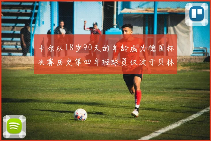 卡尔以18岁90天的年龄成为德国杯决赛历史第四年轻球员仅次于贝林等人