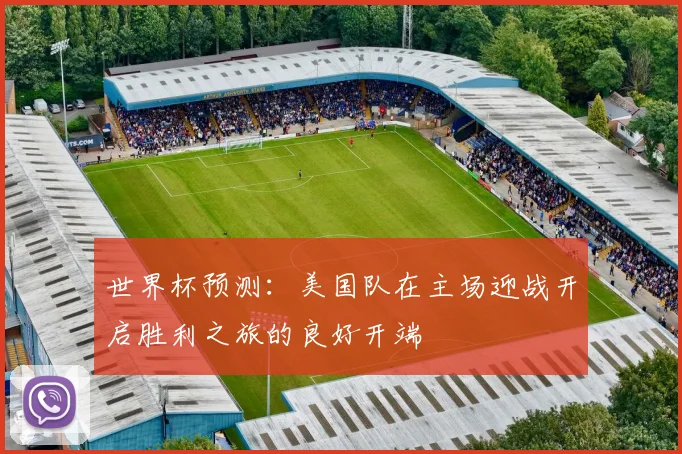 世界杯预测：美国队在主场迎战开启胜利之旅的良好开端