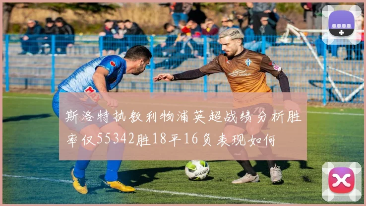 斯洛特执教利物浦英超战绩分析胜率仅55342胜18平16负表现如何