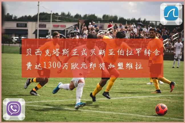 贝西克塔斯正式买断亚伯拉罕转会费达1300万欧元即将加盟维拉