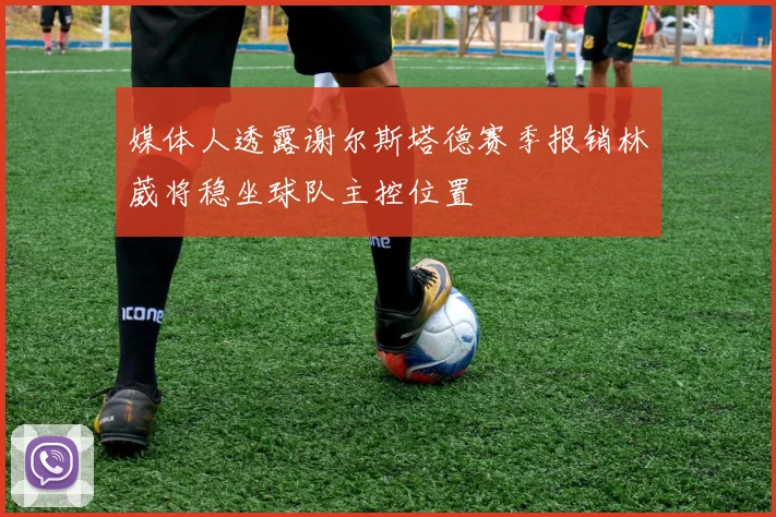媒体人透露谢尔斯塔德赛季报销林葳将稳坐球队主控位置