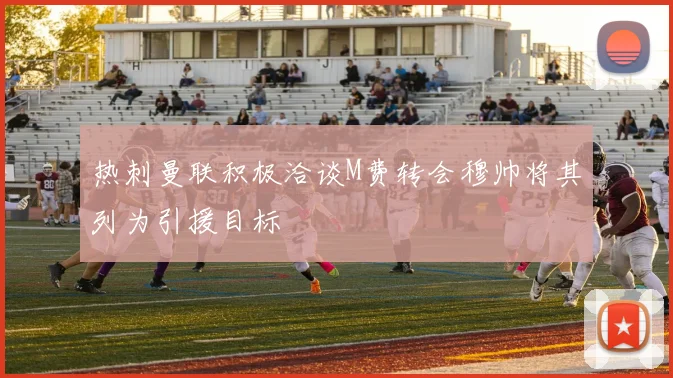 热刺曼联积极洽谈M费转会穆帅将其列为引援目标
