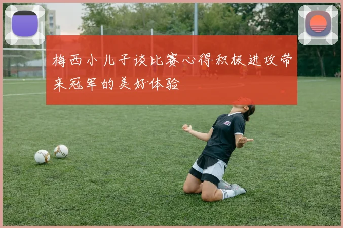 梅西小儿子谈比赛心得积极进攻带来冠军的美好体验