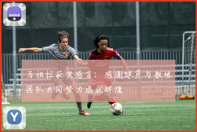 马祖拉获奖感言：感谢球员与教练团队共同努力成就辉煌