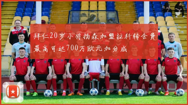 拜仁20岁小将扬森加盟拉科转会费最高可达700万欧元加分成